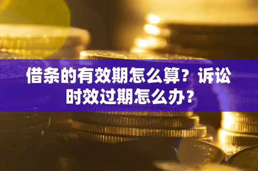 北京借条的有效期怎么算？诉讼时效过期怎么办？