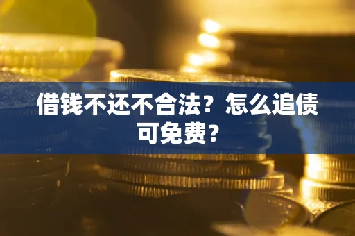 北京借钱不还不合法？怎么追债可免费？