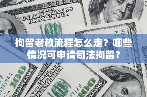 北京拘留老赖流程怎么走？哪些情况可申请司法拘留？