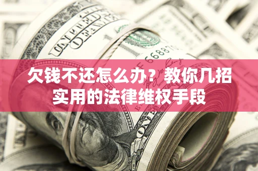 北京欠钱不还怎么办？教你几招实用的法律维权手段