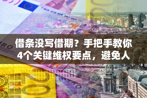 北京借条没写借期？手把手教你4个关键维权要点，避免人财两空