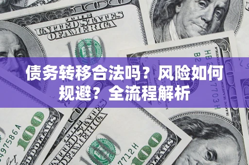 北京债务转移合法吗？风险如何规避？全流程解析