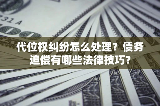 北京代位权纠纷怎么处理？债务追偿有哪些法律技巧？