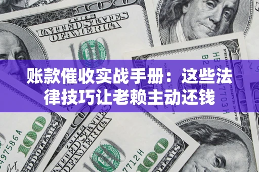 北京账款催收实战手册：这些法律技巧让老赖主动还钱