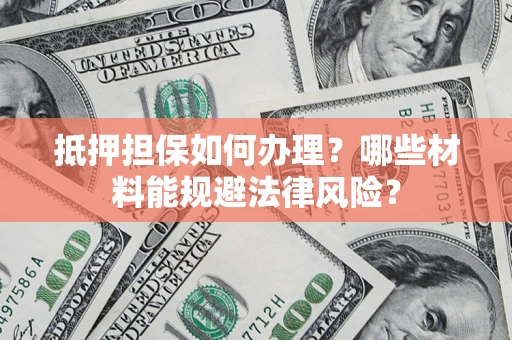 北京抵押担保如何办理？哪些材料能规避法律风险？