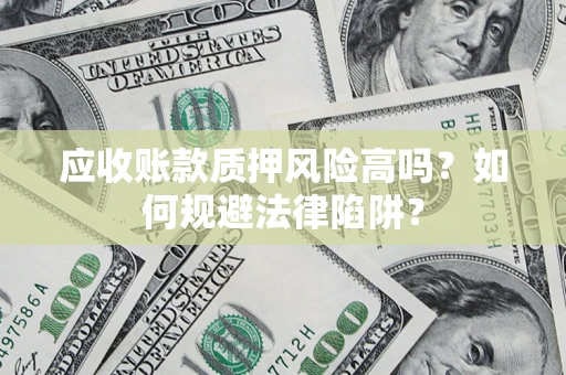 北京应收账款质押风险高吗？如何规避法律陷阱？