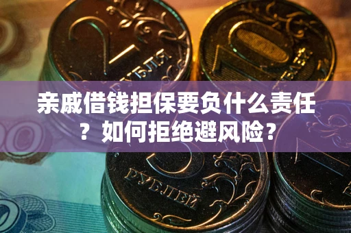 北京亲戚借钱担保要负什么责任？如何拒绝避风险？