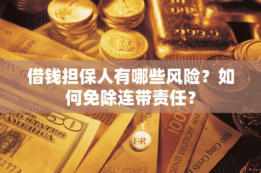 北京借钱担保人有哪些风险？如何免除连带责任？