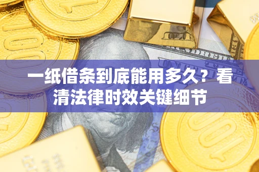 北京一纸借条到底能用多久？看清法律时效关键细节