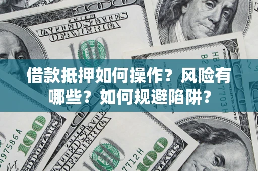 北京借款抵押如何操作?风险有哪些?如何规避陷阱? 北京借款抵押如何操作?风险有哪些?如何规避陷阱?