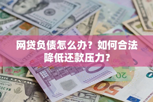 北京网贷负债怎么办？如何合法降低还款压力？