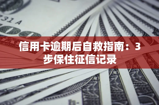北京信用卡逾期后自救指南：3步保住征信记录