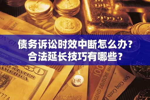 北京债务诉讼时效中断怎么办？合法延长技巧有哪些？