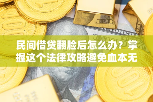 北京民间借贷翻脸后怎么办？掌握这个法律攻略避免血本无归