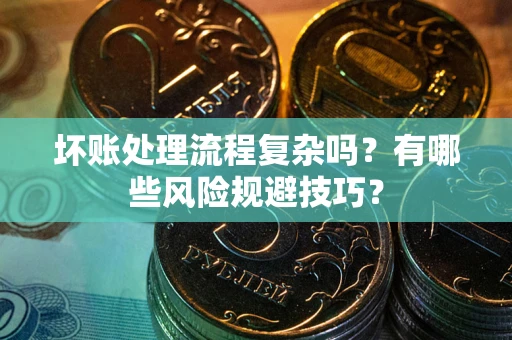 北京坏账处理流程复杂吗？有哪些风险规避技巧？