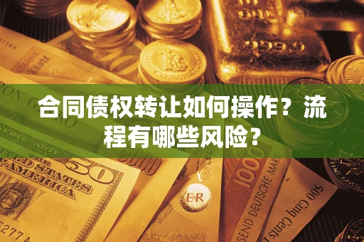 北京合同债权转让如何操作？流程有哪些风险？