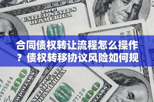 北京合同债权转让流程怎么操作？债权转移协议风险如何规避？