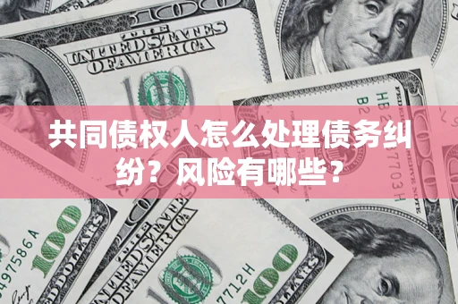北京共同债权人怎么处理债务纠纷？风险有哪些？