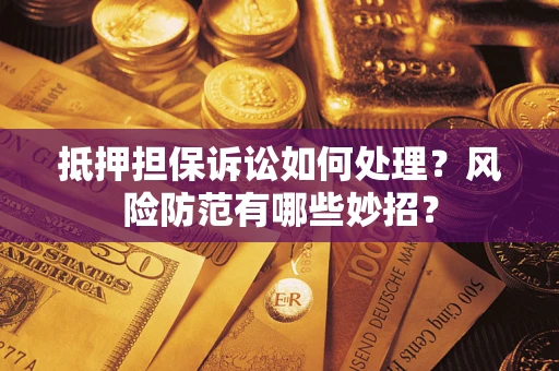 北京抵押担保诉讼如何处理？风险防范有哪些妙招？