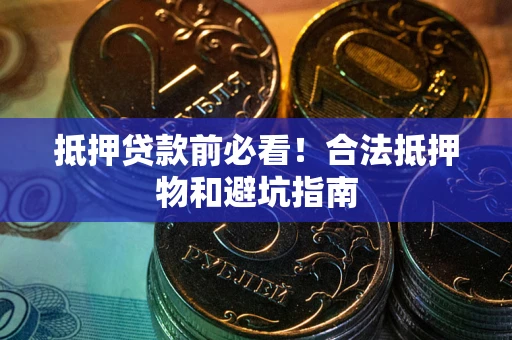 北京抵押贷款前必看！合法抵押物和避坑指南