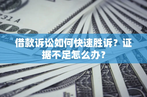 北京借款诉讼如何快速胜诉？证据不足怎么办？