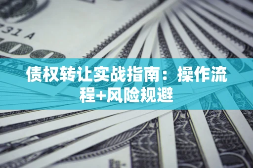 北京债权转让实战指南：操作流程+风险规避