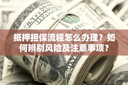 北京抵押担保流程怎么办理？如何辨别风险及注意事项？