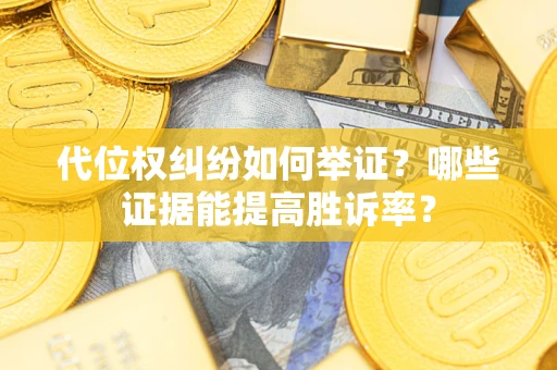 北京代位权纠纷如何举证？哪些证据能提高胜诉率？