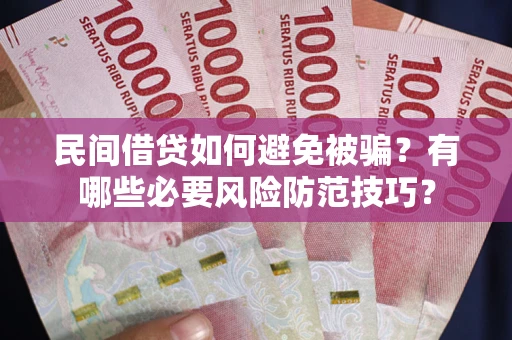 北京民间借贷如何避免被骗？有哪些必要风险防范技巧？