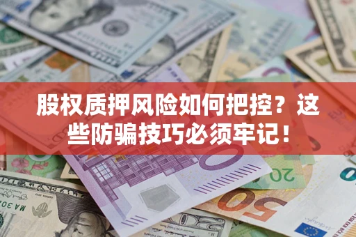 北京股权质押风险如何把控？这些防骗技巧必须牢记！
