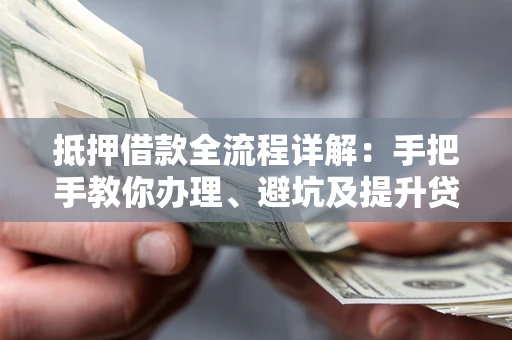 北京抵押借款全流程详解：手把手教你办理、避坑及提升贷款额度