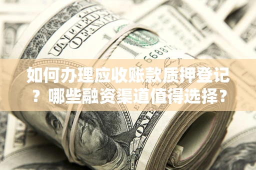 北京如何办理应收账款质押登记？哪些融资渠道值得选择？