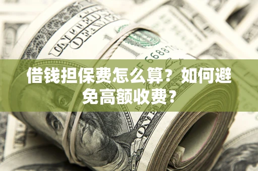 北京借钱担保费怎么算？如何避免高额收费？