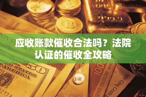 北京应收账款催收合法吗？法院认证的催收全攻略