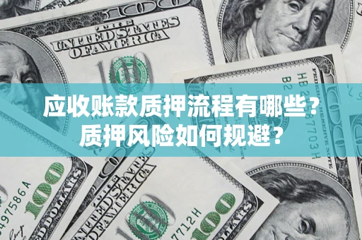 北京应收账款质押流程有哪些？质押风险如何规避？