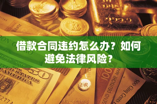北京借款合同违约怎么办？如何避免法律风险？