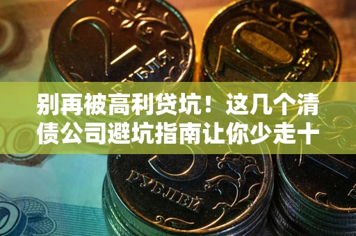 北京别再被高利贷坑！这几个清债公司避坑指南让你少走十年弯路