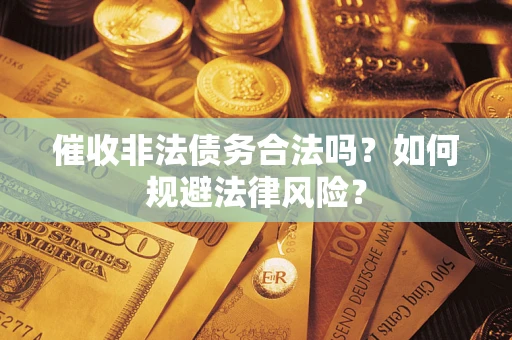 北京催收非法债务合法吗？如何规避法律风险？
