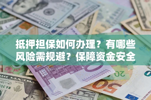 北京抵押担保如何办理？有哪些风险需规避？保障资金安全