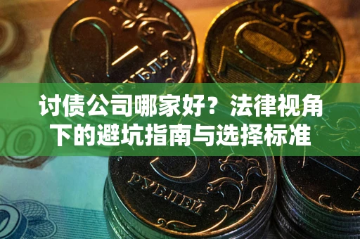 北京讨债公司哪家好？法律视角下的避坑指南与选择标准