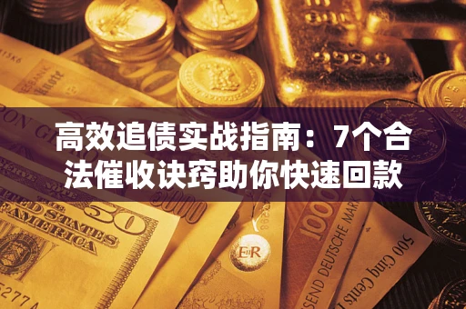 北京高效追债实战指南：7个合法催收诀窍助你快速回款