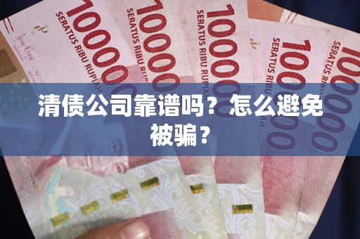 北京清债公司靠谱吗？怎么避免被骗？