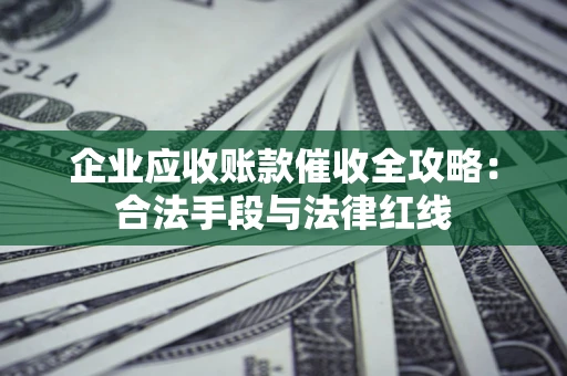 北京企业应收账款催收全攻略：合法手段与法律红线