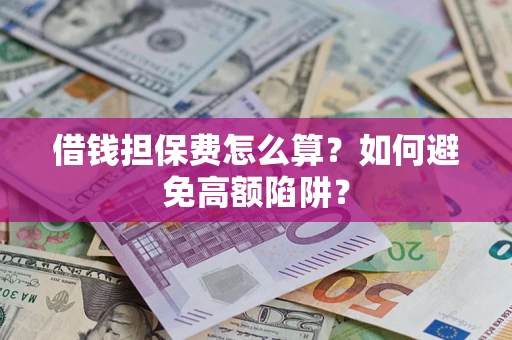 北京借钱担保费怎么算？如何避免高额陷阱？