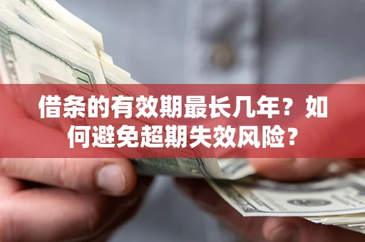 北京借条的有效期最长几年？如何避免超期失效风险？