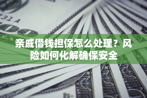 北京亲戚借钱担保怎么处理？风险如何化解确保安全