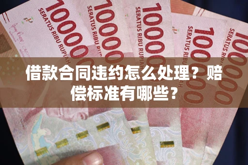 北京借款合同违约怎么处理？赔偿标准有哪些？