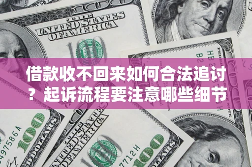 北京借款收不回来如何合法追讨？起诉流程要注意哪些细节？