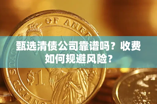 北京甄选清债公司靠谱吗？收费如何规避风险？