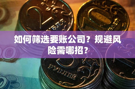 北京如何筛选要账公司？规避风险需哪招？